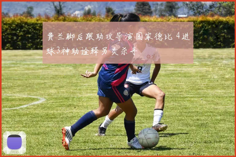 费兰脚后跟助攻导演国家德比 4进球3神助诠释另类杀手