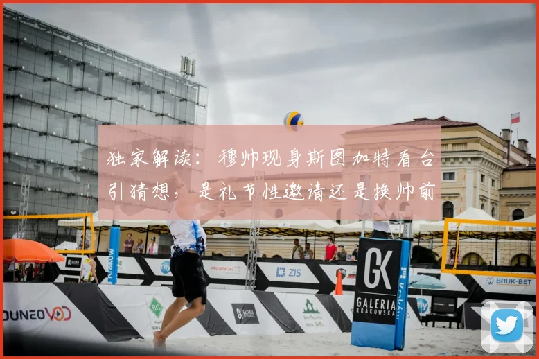 独家解读:穆帅现身斯图加特看台引猜想,是礼节性邀请还是换帅前兆?