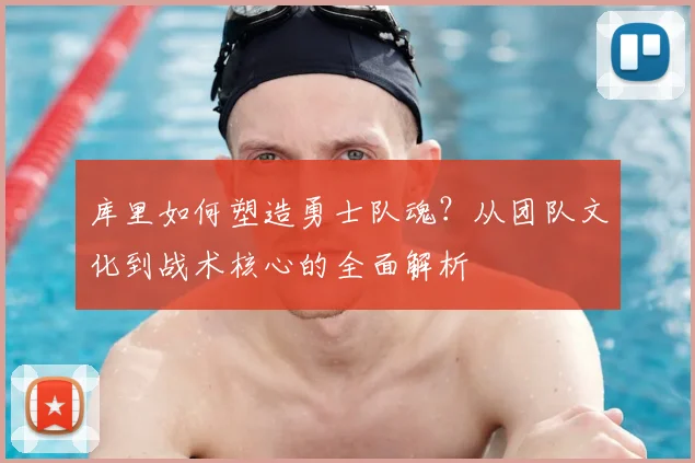 库里如何塑造勇士队魂?从团队文化到战术核心的全面解析