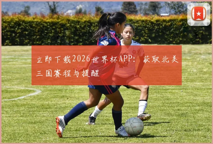 立即下载2026世界杯APP：获取北美三国赛程与提醒