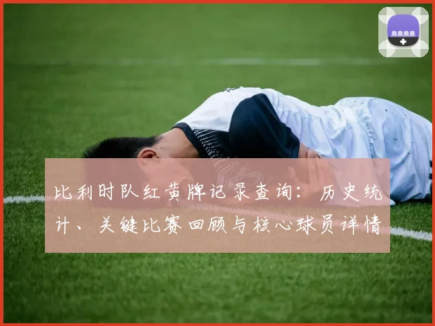 比利时队红黄牌记录查询:历史统计、关键比赛回顾与核心球员详情